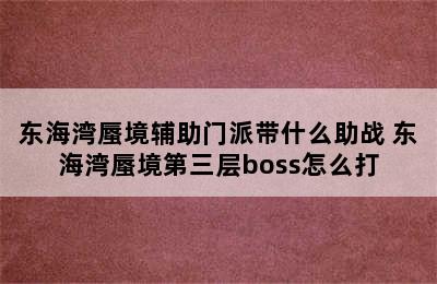 东海湾蜃境辅助门派带什么助战 东海湾蜃境第三层boss怎么打